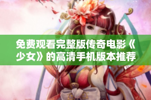 免费观看完整版传奇电影《少女》的高清手机版本推荐