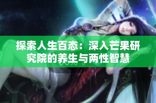 探索人生百态：深入芒果研究院的养生与两性智慧