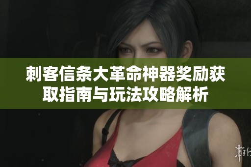 刺客信条大革命神器奖励获取指南与玩法攻略解析