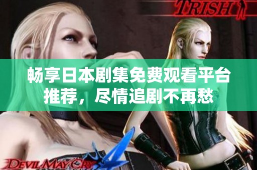 畅享日本剧集免费观看平台推荐，尽情追剧不再愁