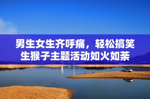 男生女生齐呼痛，轻松搞笑生猴子主题活动如火如荼
