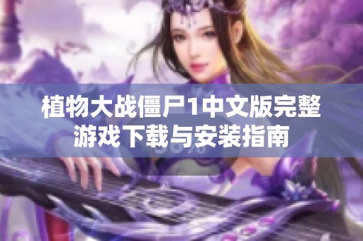植物大战僵尸1中文版完整游戏下载与安装指南