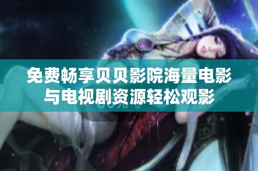 免费畅享贝贝影院海量电影与电视剧资源轻松观影