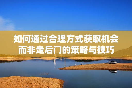 如何通过合理方式获取机会而非走后门的策略与技巧