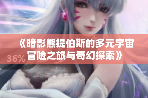 《暗影熊提伯斯的多元宇宙冒险之旅与奇幻探索》