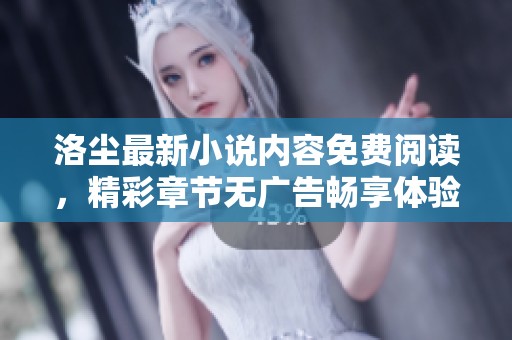 洛尘最新小说内容免费阅读，精彩章节无广告畅享体验