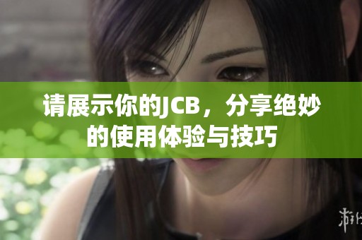 请展示你的JCB，分享绝妙的使用体验与技巧