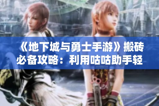 《地下城与勇士手游》搬砖必备攻略：利用咕咕助手轻松升级技巧
