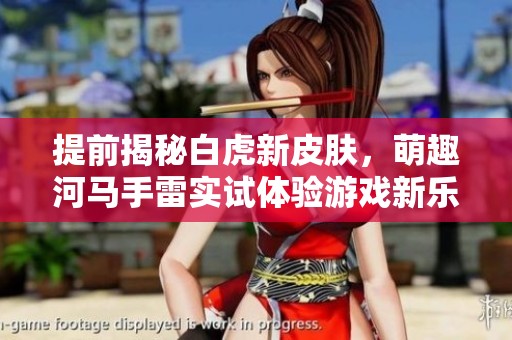 提前揭秘白虎新皮肤，萌趣河马手雷实试体验游戏新乐趣