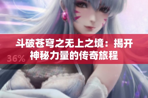 斗破苍穹之无上之境：揭开神秘力量的传奇旅程