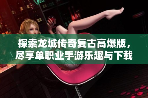 探索龙城传奇复古高爆版，尽享单职业手游乐趣与下载体验