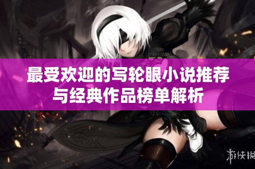 最受欢迎的写轮眼小说推荐与经典作品榜单解析