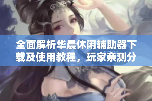 全面解析华晨休闲辅助器下载及使用教程，玩家亲测分享