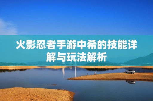 火影忍者手游中希的技能详解与玩法解析