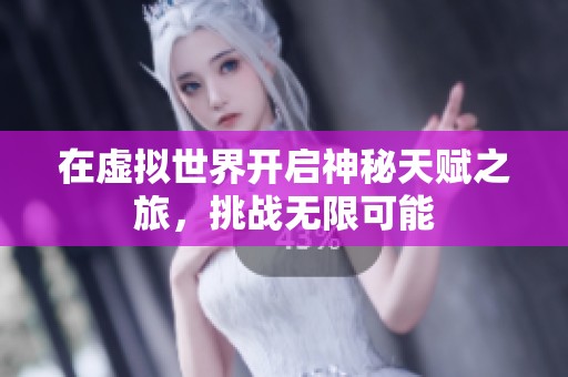 在虚拟世界开启神秘天赋之旅，挑战无限可能