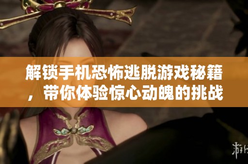 解锁手机恐怖逃脱游戏秘籍，带你体验惊心动魄的挑战乐趣！
