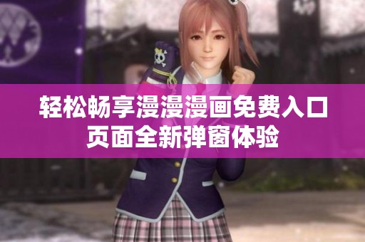 轻松畅享漫漫漫画免费入口页面全新弹窗体验