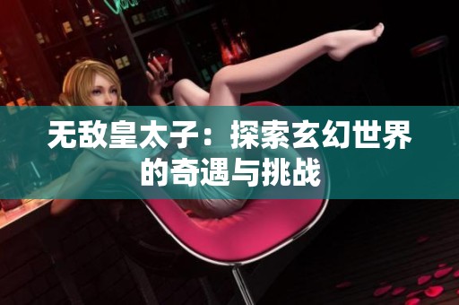 无敌皇太子：探索玄幻世界的奇遇与挑战