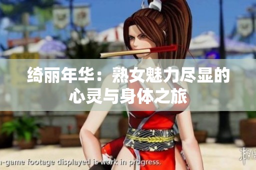 绮丽年华：熟女魅力尽显的心灵与身体之旅