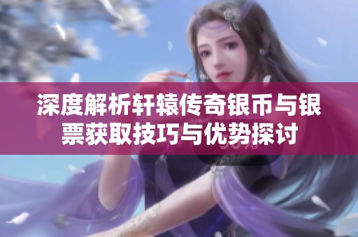 深度解析轩辕传奇银币与银票获取技巧与优势探讨