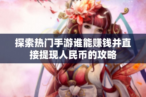 探索热门手游谁能赚钱并直接提现人民币的攻略