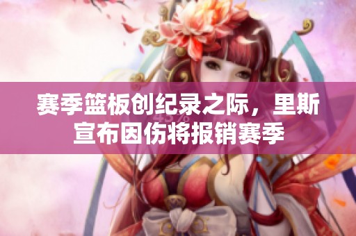 赛季篮板创纪录之际，里斯宣布因伤将报销赛季