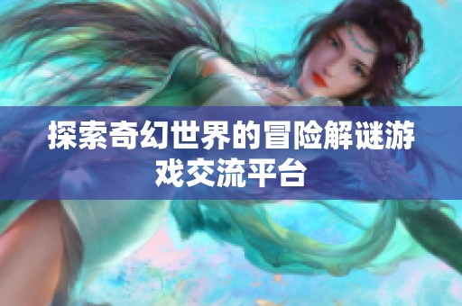 探索奇幻世界的冒险解谜游戏交流平台