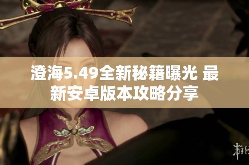 澄海5.49全新秘籍曝光 最新安卓版本攻略分享