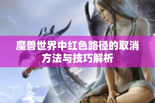 魔兽世界中红色路径的取消方法与技巧解析