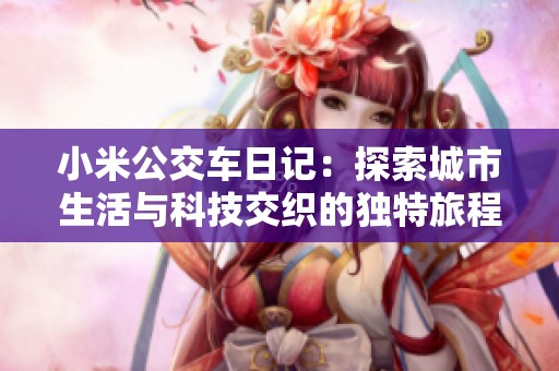 小米公交车日记：探索城市生活与科技交织的独特旅程