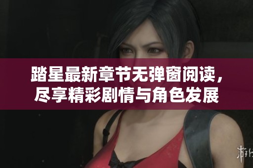 踏星最新章节无弹窗阅读，尽享精彩剧情与角色发展