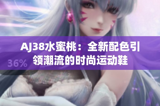 AJ38水蜜桃：全新配色引领潮流的时尚运动鞋