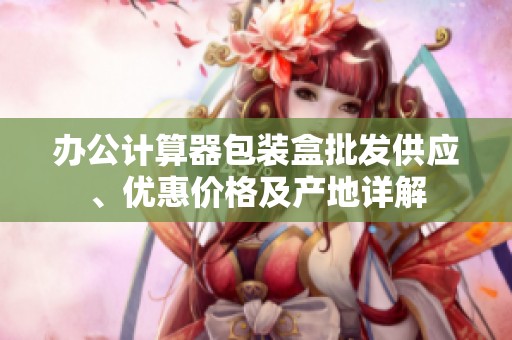 办公计算器包装盒批发供应、优惠价格及产地详解