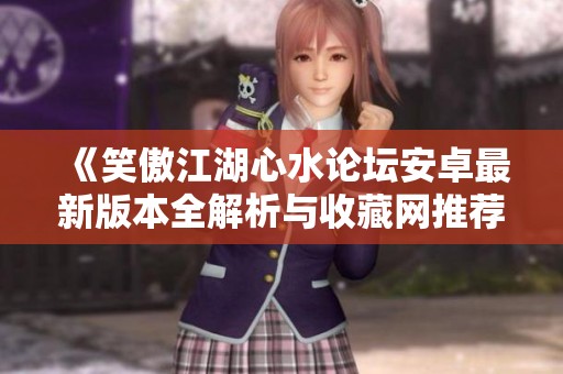 《笑傲江湖心水论坛安卓最新版本全解析与收藏网推荐》