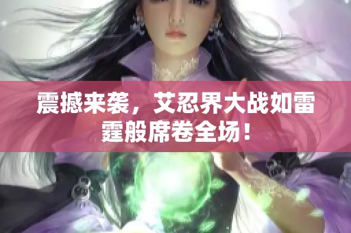 震撼来袭，艾忍界大战如雷霆般席卷全场！