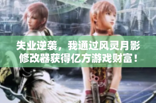 失业逆袭，我通过风灵月影修改器获得亿方游戏财富！