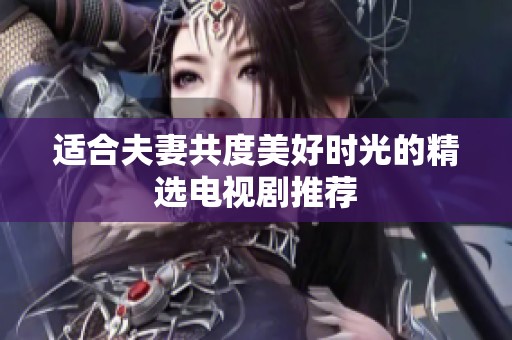 适合夫妻共度美好时光的精选电视剧推荐