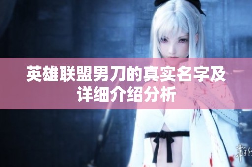 英雄联盟男刀的真实名字及详细介绍分析