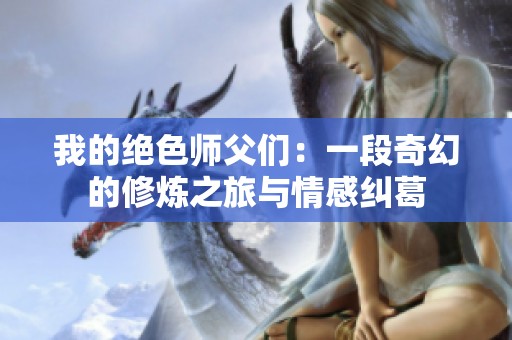 我的绝色师父们：一段奇幻的修炼之旅与情感纠葛