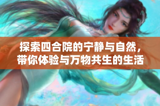 探索四合院的宁静与自然，带你体验与万物共生的生活