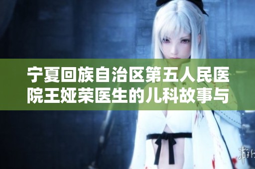 宁夏回族自治区第五人民医院王娅荣医生的儿科故事与奉献