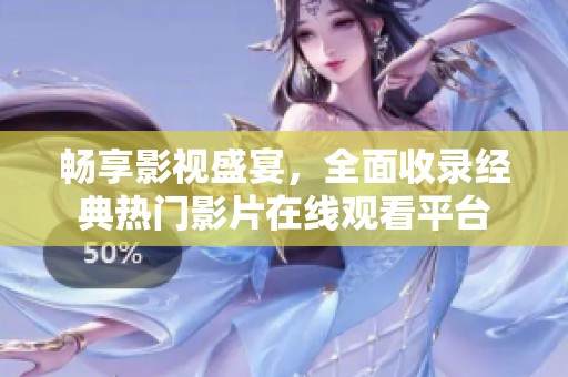 畅享影视盛宴，全面收录经典热门影片在线观看平台