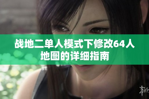 战地二单人模式下修改64人地图的详细指南