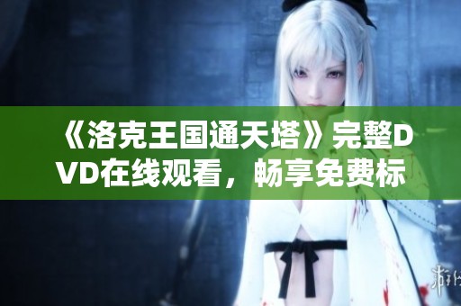 《洛克王国通天塔》完整DVD在线观看，畅享免费标清体验