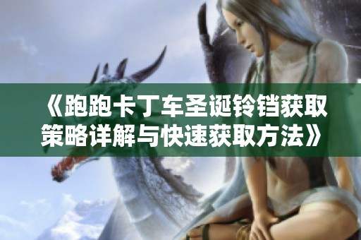 《跑跑卡丁车圣诞铃铛获取策略详解与快速获取方法》