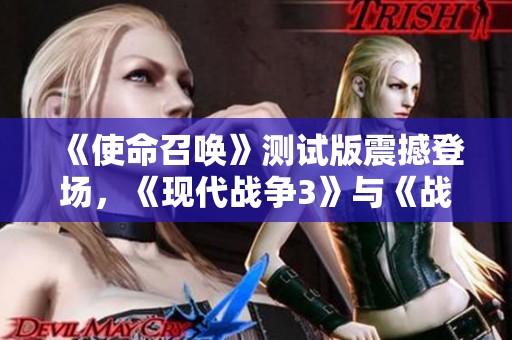《使命召唤》测试版震撼登场，《现代战争3》与《战区》齐聚一堂