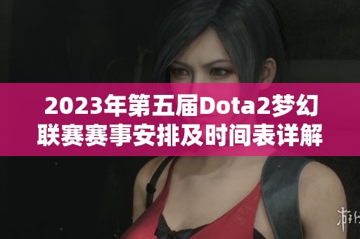 2023年第五届Dota2梦幻联赛赛事安排及时间表详解