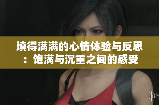 填得满满的心情体验与反思：饱满与沉重之间的感受