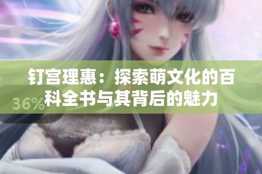 钉宫理惠：探索萌文化的百科全书与其背后的魅力