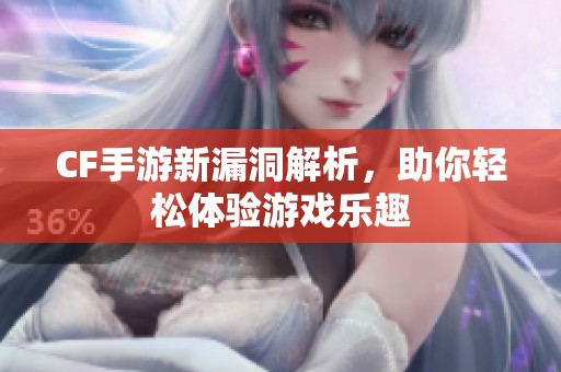 CF手游新漏洞解析，助你轻松体验游戏乐趣